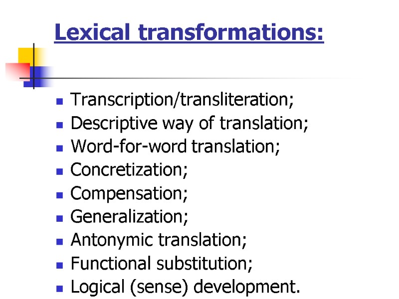 Lexical transformations:  Transcription/transliteration; Descriptive way of translation; Word-for-word translation; Concretization; Compensation; Generalization; Antonymic